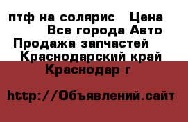 птф на солярис › Цена ­ 1 500 - Все города Авто » Продажа запчастей   . Краснодарский край,Краснодар г.